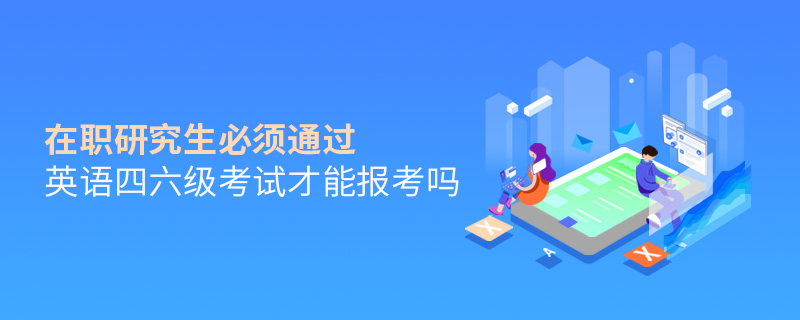 在职研究生必须通过英语四六级考试才能报考吗