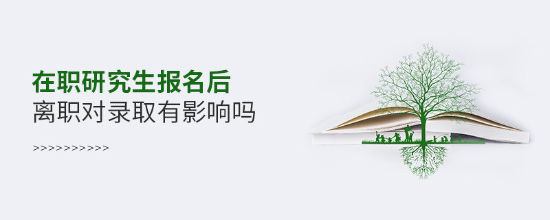 在职研究生报名后离职对录取有影响吗
