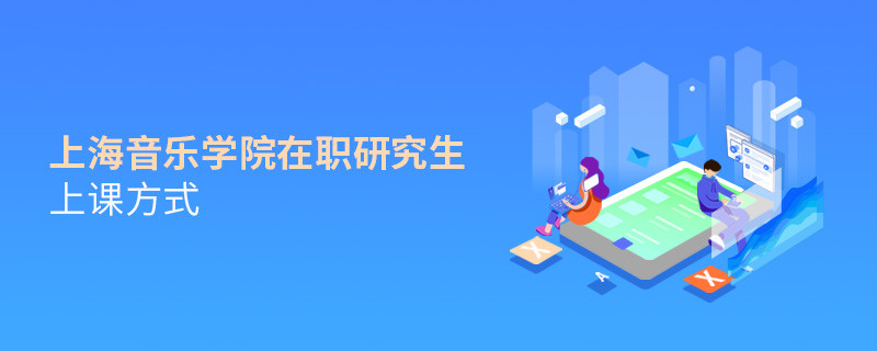 你了解上海音乐学院在职研究生上课方式吗？
