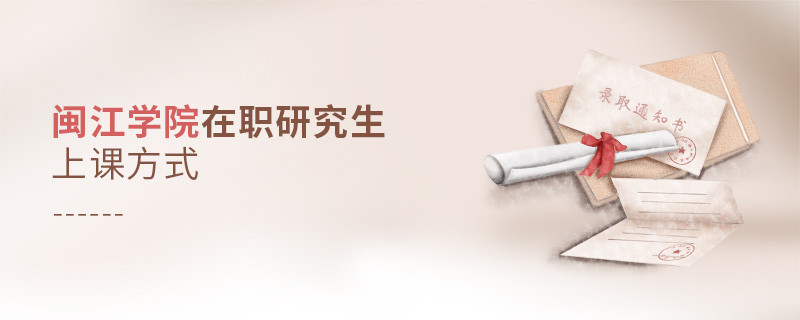 你了解闽江学院在职研究生上课方式吗？