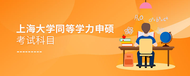 上海大学同等学力申硕考试科目有哪些？