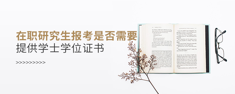 在职研究生报考是否需要提供学士学位证书