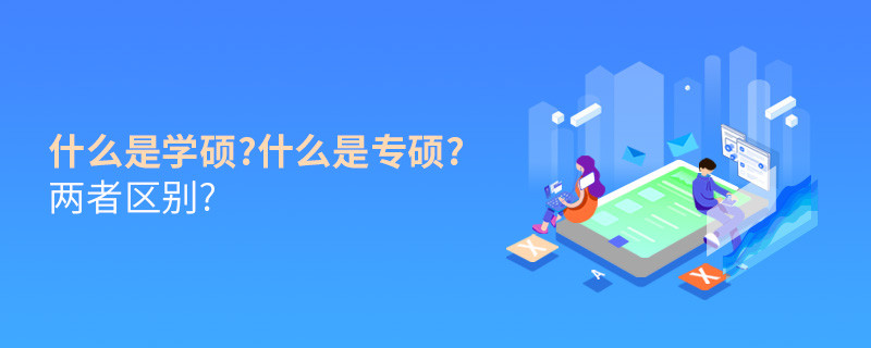 什么是学硕?什么是专硕?两者区别?