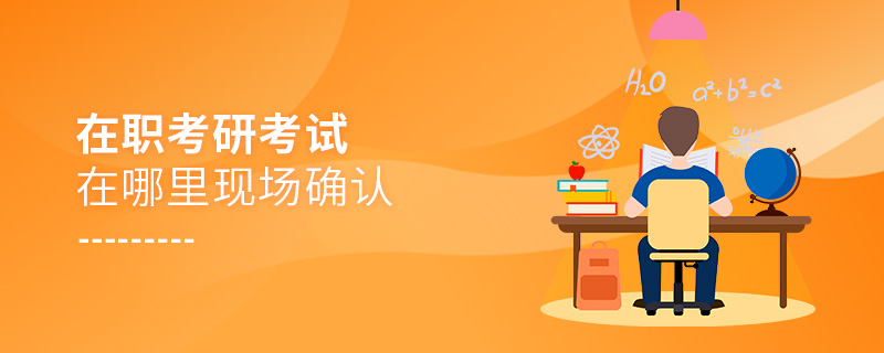 在职考研考试在哪里现场确认