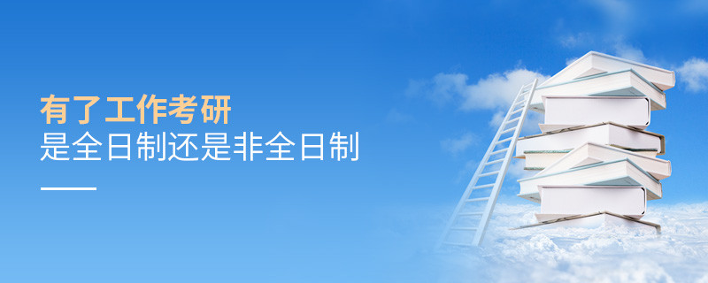 有了工作考研是全日制还是非全日制