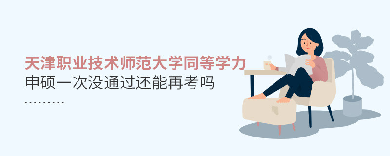 天津职业技术师范大学同等学力申硕一次没通过还能再考吗？