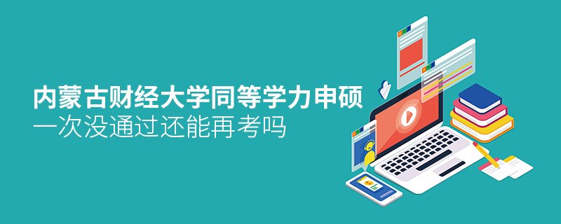 内蒙古财经大学同等学力申硕一次没通过还能再考吗