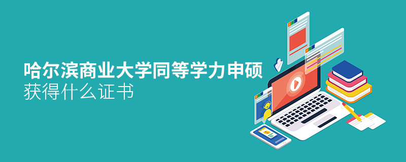 哈尔滨商业大学同等学力申硕毕业获得什么证书？