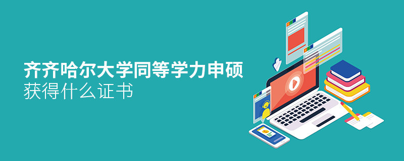 齐齐哈尔大学同等学力申硕毕业获得什么证书？