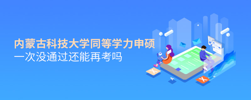 内蒙古科技大学同等学力申硕一次没通过还能再考吗