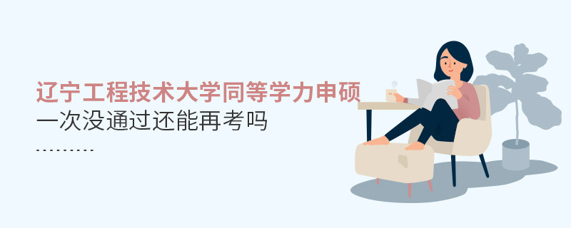 辽宁工程技术大学同等学力申硕没通过还能再考吗？