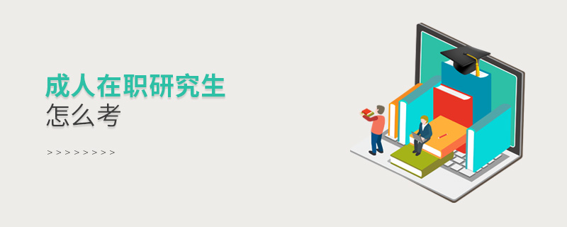 成人在职研究生怎么考 成人在职研究生怎么考