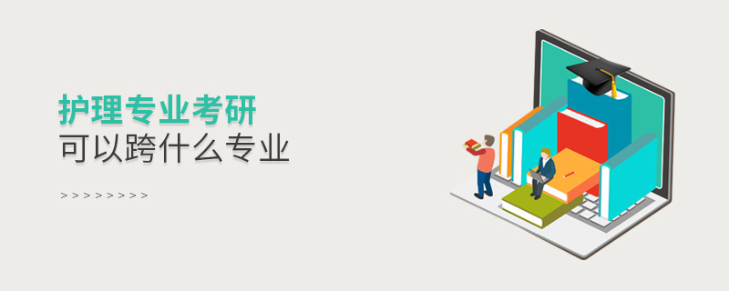 护理专业考研可以跨什么专业
