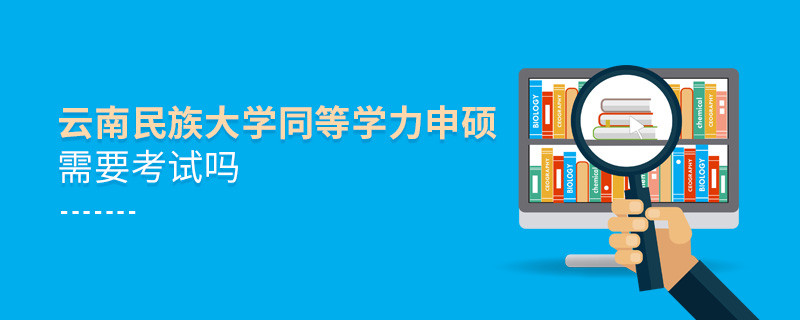 报考云南民族大学同等学力申硕需要考试吗？
