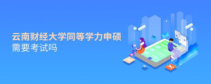 报考云南财经大学同等学力申硕需要考试吗？