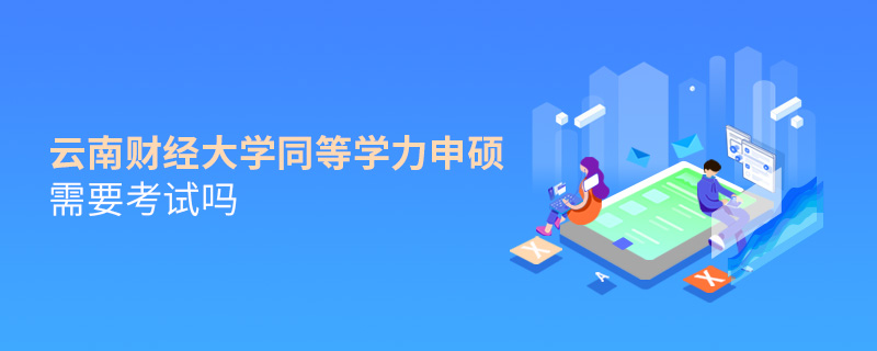 云南财经大学同等学力申硕需要考试吗