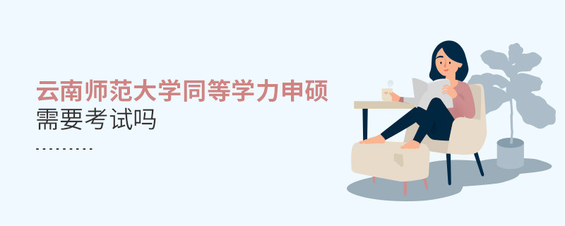 报考云南师范大学同等学力申硕需要考试吗？