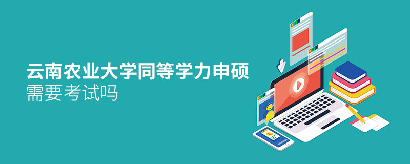 报考云南农业大学同等学力申硕需要考试吗？