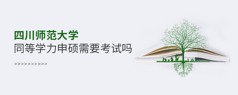 四川师范大学同等学力申硕需要参加考试吗？