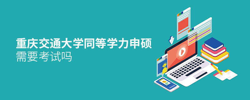 重庆交通大学同等学力申硕需要参加考试吗？