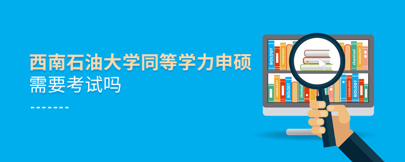 西南石油大学同等学力申硕需要参加考试吗？