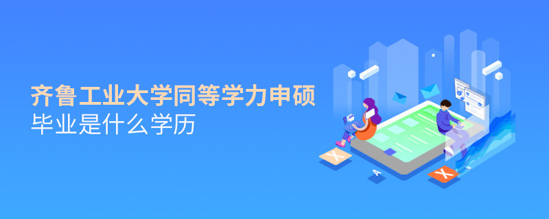 齐鲁工业大学同等学力申硕毕业是什么学历？