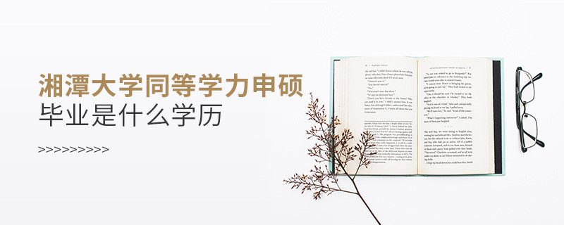 报考湘潭大学同等学力申硕毕业是什么学历？