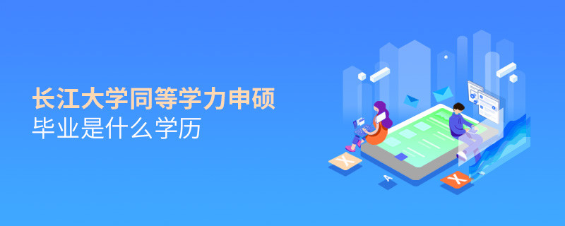 长江大学同等学力申硕毕业是什么学历？