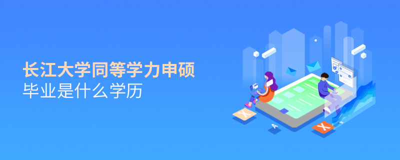 长江大学同等学力申硕毕业是什么学历