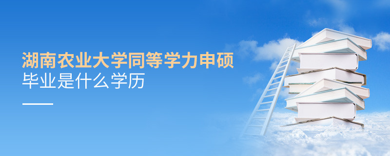 报考湖南农业大学同等学力申硕毕业是什么学历？