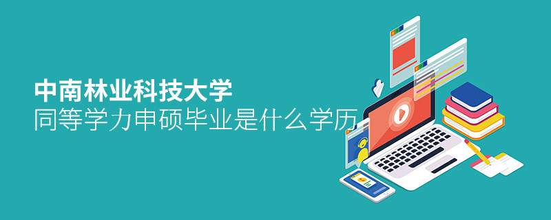 报考中南林业科技大学同等学力申硕毕业是什么学历？