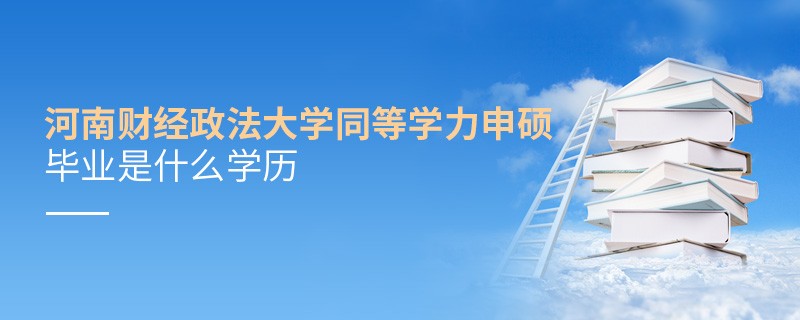河南财经政法大学同等学力申硕毕业是什么学历？