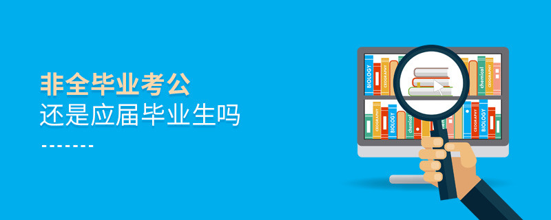 非全毕业考公还是应届毕业生吗
