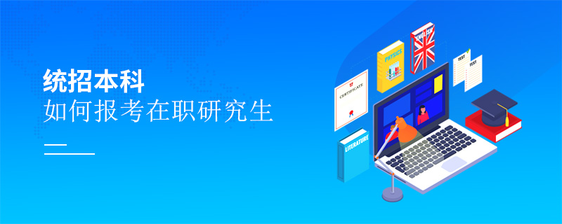 统招本科如何报考在职研究生