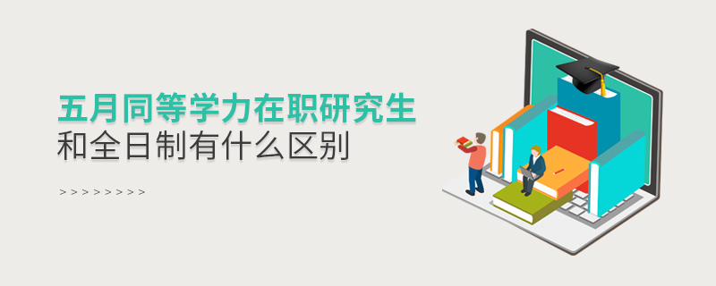 五月同等学力在职研究生和全日制有什么区别