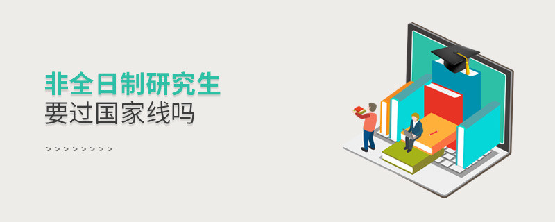 非全日制研究生要过国家线吗