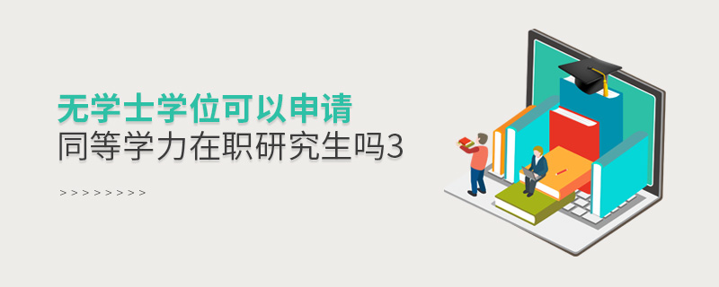无学士学位可以申请同等学力在职研究生吗
