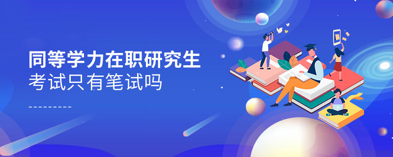 同等学力在职研究生考试只有笔试吗