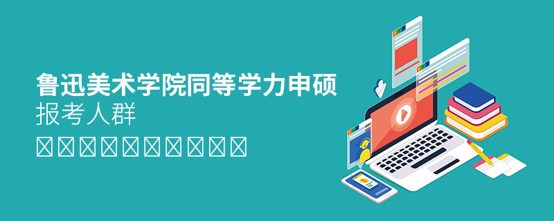 报考鲁迅美术学院同等学力申硕的都是哪些人？