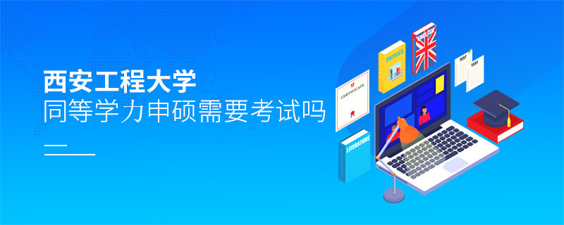 报考西安工程大学同等学力申硕需要考试吗？