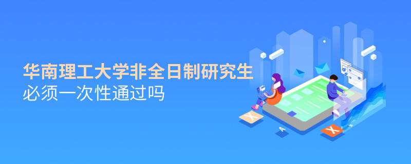 报考华南理工大学非全日制研究生必须一次性通过吗？