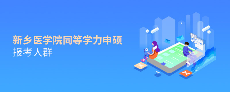 详细了解！新乡医学院同等学力申硕报考人群