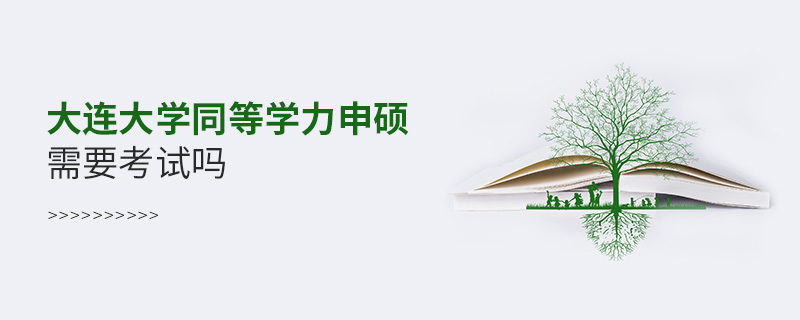 大连大学<a href='http://www.iccd.org.cn/plus/list.php?tid=10' target='_blank'><u>同等学力申硕</u></a>需要考试吗