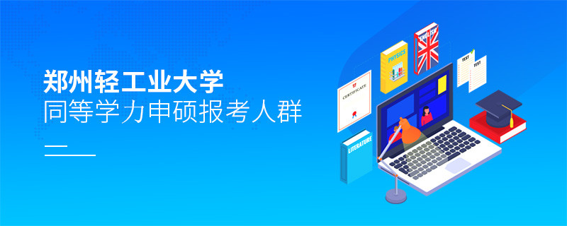 详细了解！郑州轻工业大学同等学力申硕报考人群