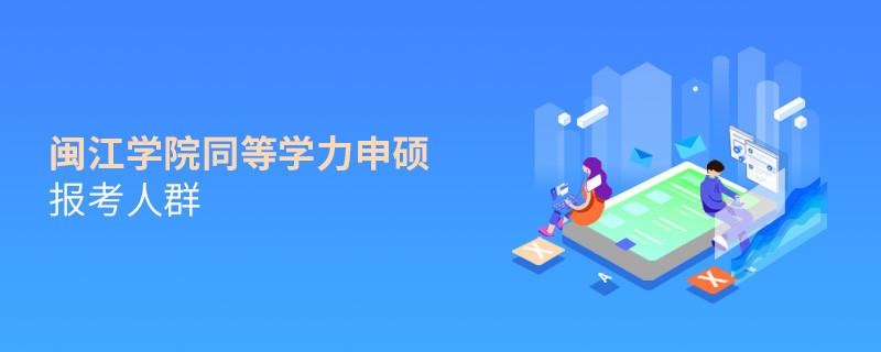 详细了解！闽江学院同等学力申硕报考人群