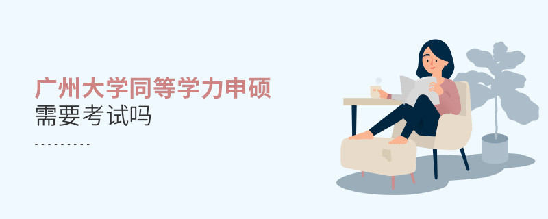 报考广州大学同等学力申硕需要考试吗？