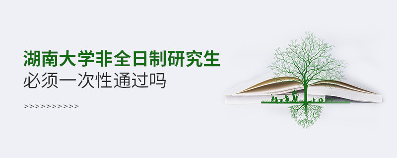 报考湖南大学非全日制研究生必须一次性通过吗？