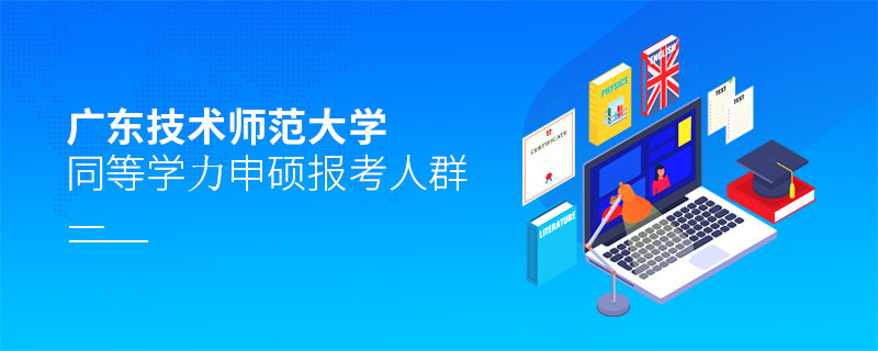 详细了解！广东技术师范大学同等学力申硕报考人群