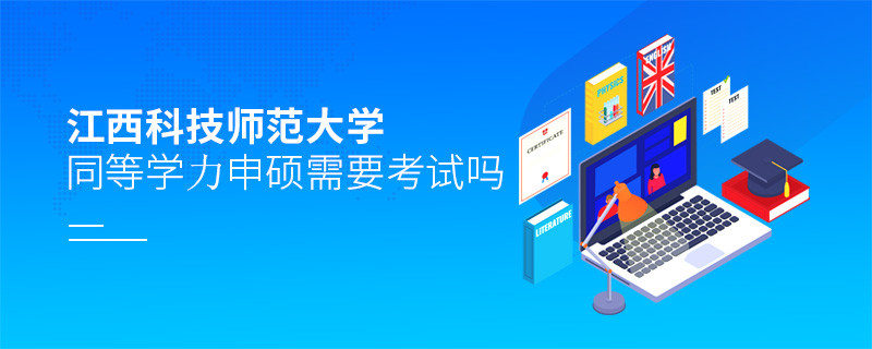 报考江西科技师范大学同等学力申硕需要考试吗？