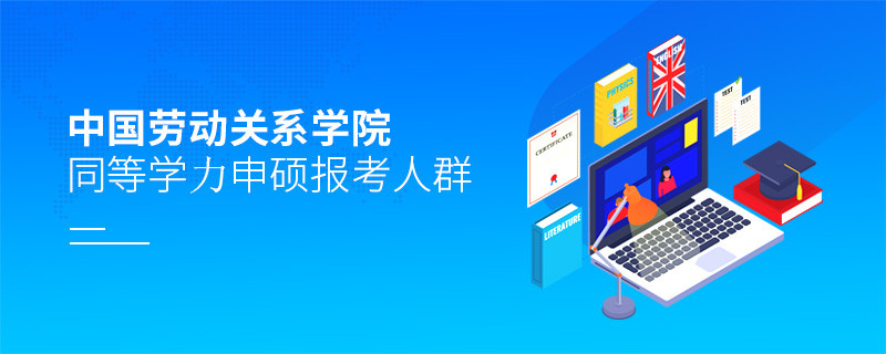 哪些人群适合报考中国劳动关系学院同等学力申硕？